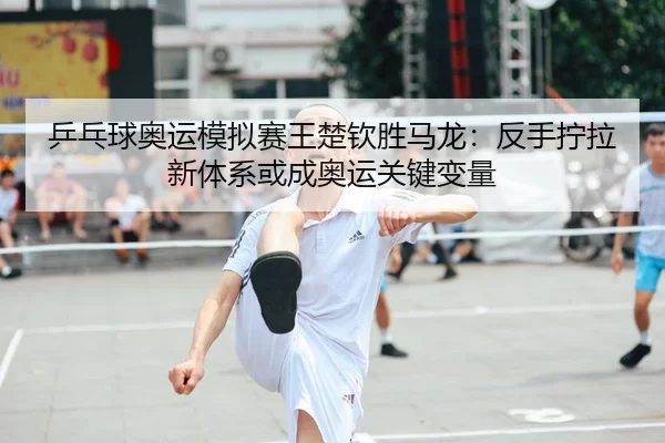 ping-pang-qiu-ao-yun-mo-ni-sai-wang-chu-qin-sheng-ma-long-fan-shou-ning-la-xin-ti-xi-huo-cheng-ao-yun-guan-jian-bian-1-759.jpg